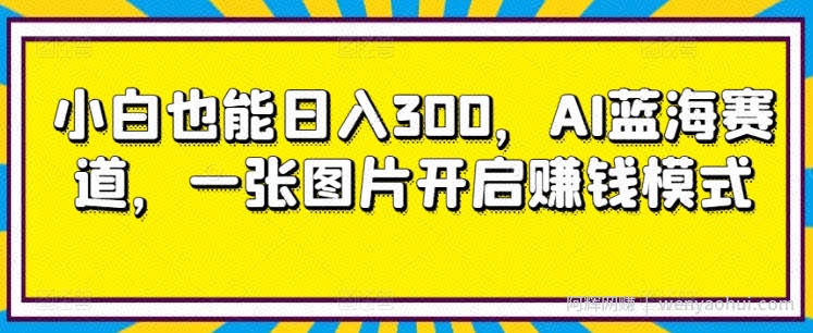 小白也能日入300,AI蓝海赛道,一张图片开启賺米模式