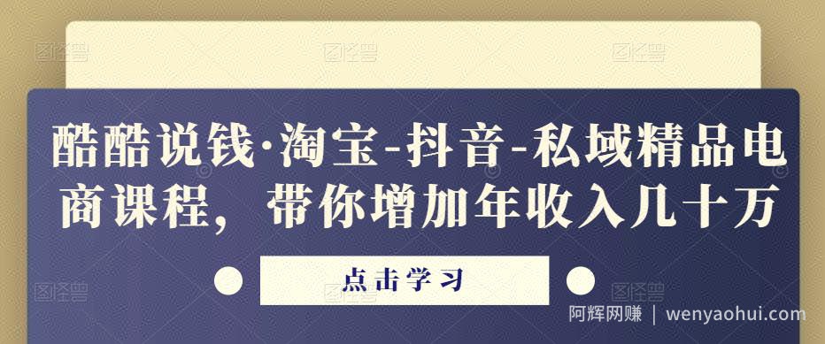 酷酷说钱·淘宝-抖音-私域精品‬电商课程，带你增加年收入几十万
