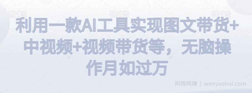 利用一款AI工具实现图文带货+中视频+视频带货等，无脑操作月如过万【揭秘】