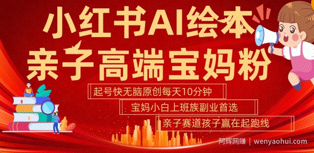 小红书AI绘本，亲子赛道高端宝妈粉，起号快，五分钟无脑原创，小白宝妈上班族轻松玩赚副业