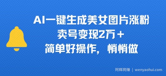 AI一键生成美女图片涨粉，卖号变现2W+，简单好操作，悄悄做