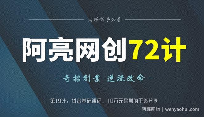 阿亮网创72计第19计：抖音基础课程，10万元买到的干货分享