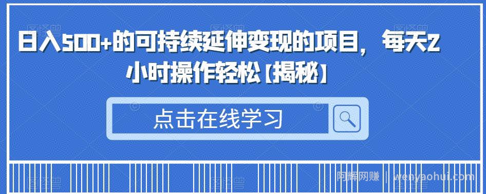 日入500+的可持续延伸变现的项目，每天2小时操作轻松【揭秘】