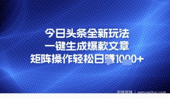今日头条全新玩法，一键生成爆款文章，矩阵操作轻松日入几张