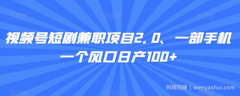 视频号短剧兼zhi项目2.0、一部手机一个风口日产100+