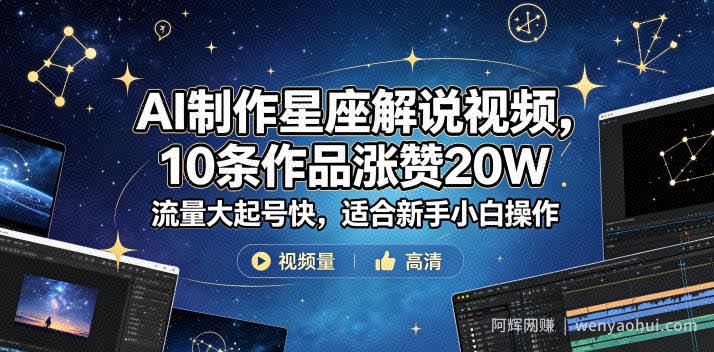 AI制作星座解说视频，10条作品涨赞20W，流量大起号快，适合新手小白操作