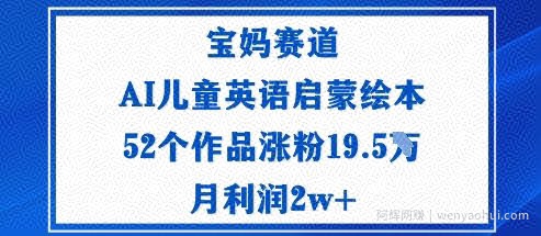 宝妈赛道：AI儿童英语启蒙绘本52个作品涨粉19.5W月利润2w+