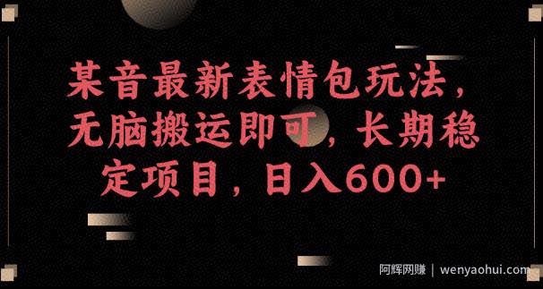 某音最新表情包玩法，无脑搬运即可，长期稳定项目，日入600+【揭秘】