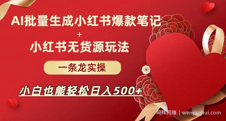 AI批量制造小红书爆款笔记+小红书无货源，玩法一条龙实操，小白也能轻松日入500+【揭秘】