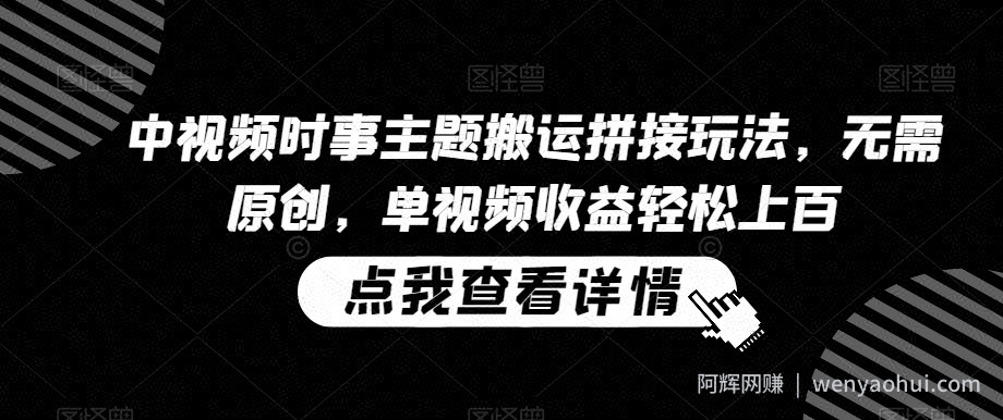 中视频时事主题搬运拼接玩法，无需原创，单视频收益轻松上百【揭秘】