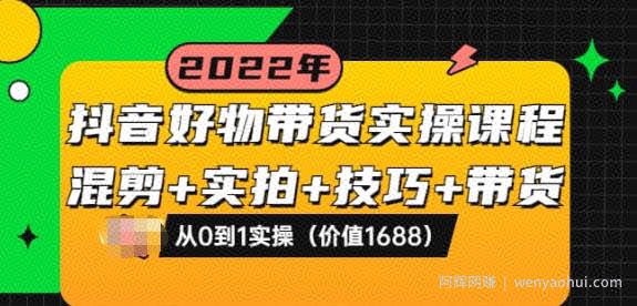 抖音好物带货实操课程：混剪+实拍+技巧+带货：从0到1实操（价值1688）