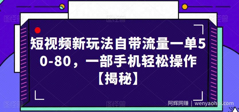 短视频新玩法自带流量一单50-80，一部手机轻松操作【揭秘】