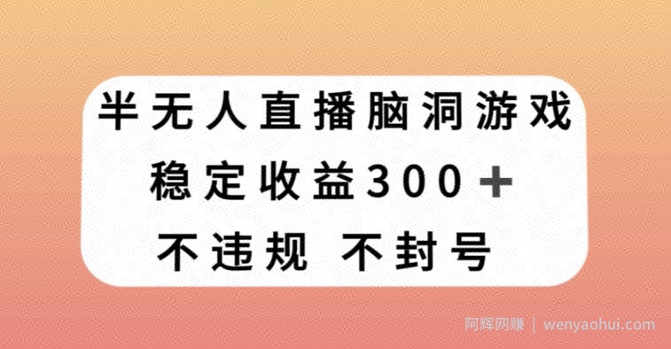半无人直播脑洞小游戏，每天收入300+，保姆式教学小白轻松上手【揭秘】