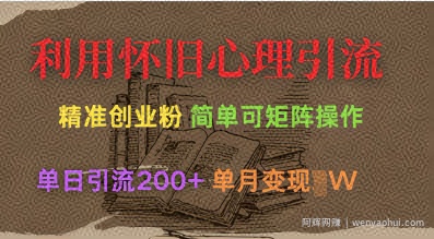 利用怀旧心理，引流创业粉，简单可矩阵操作，单日引流200+，月变现过W