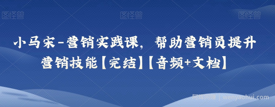 小马宋-营销实践课，帮助营销员提升营销技能【完结】【音频+文档】