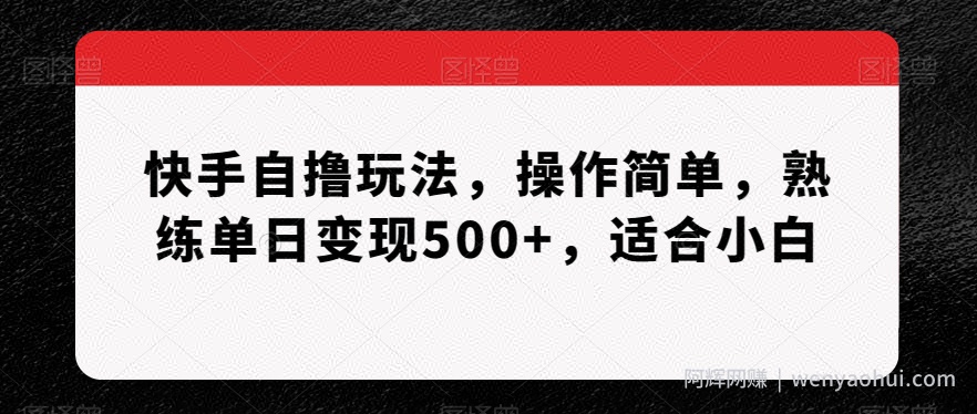 快手自撸玩法，操作简单，熟练单日变现500+，适合小白【揭秘】
