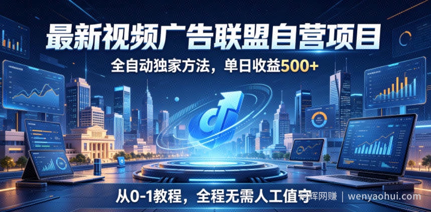 最新视频广告联盟自营项目，全自动独家方法，单日收益500+，从0-1教程，全程无需人工值守【揭秘】