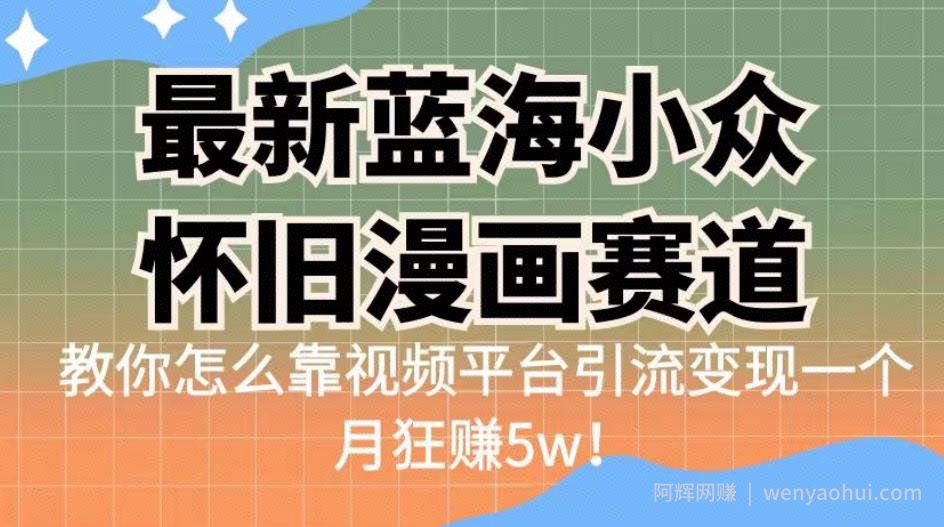 最新蓝海小众怀旧漫画赛道，高转化一单29.9教你怎么靠视频平台引流变现一个月狂赚5w！【揭秘】