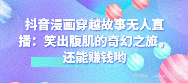 抖音漫画穿越故事无人直播：笑出腹肌的奇幻之旅，还能賺米哟