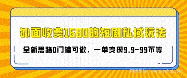 外面收费1680的短剧私域玩法，全新思路0门槛可做，一单变现9.9-99不等