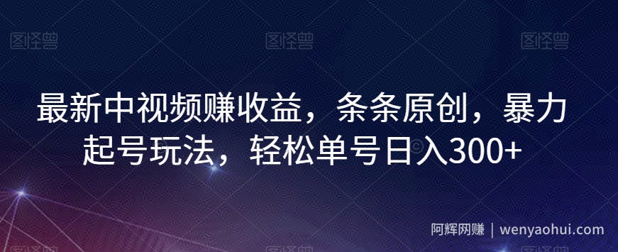 最新中视频赚收益，条条原创，暴力起号玩法，轻松单号日入300+【揭秘】