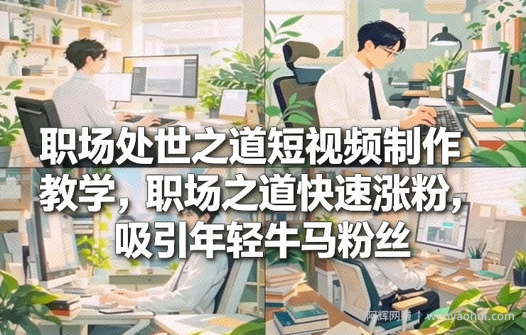 职场处世之道短视频制作教学，职场之道快速涨粉，吸引年轻牛马粉丝