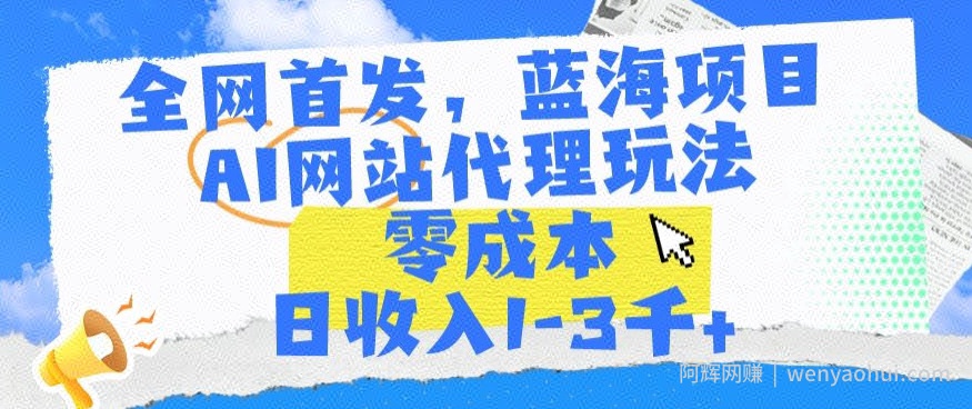 全网首发，蓝海项目，AI网站代理玩法，零成本日收入1-3千+【揭秘】