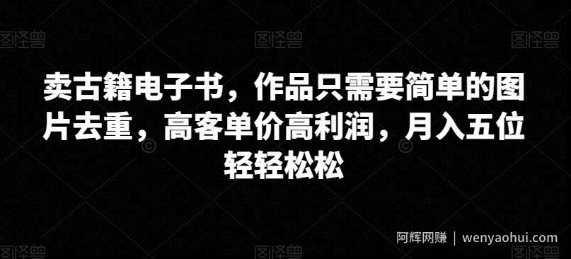 卖古籍电子书，作品只需要简单的图片去重，高客单价高利润，月入五位轻轻松松