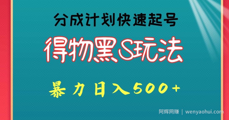 得物黑S玩法 分成计划起号迅速,暴力日入500+