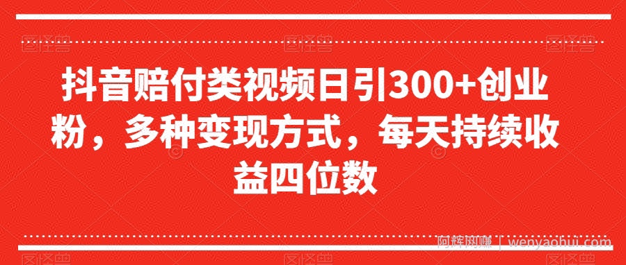 抖音赔付类视频日引300+创业粉，多种变现方式，每天持续收益四位数【揭秘】