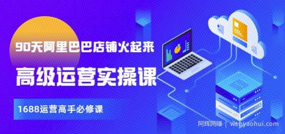 【90天阿里巴巴店铺火起来】高级运营实操课，1688运营高手必修课