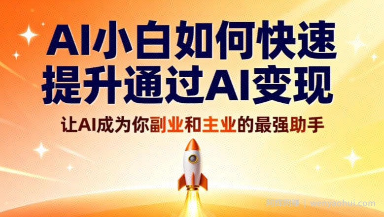 AI小白如何快速提升通过AI变现，让AI成为你副业和主业的最强助手