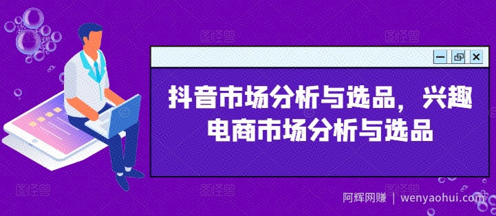 抖音市场分析与选品，兴趣电商市场分析与选品