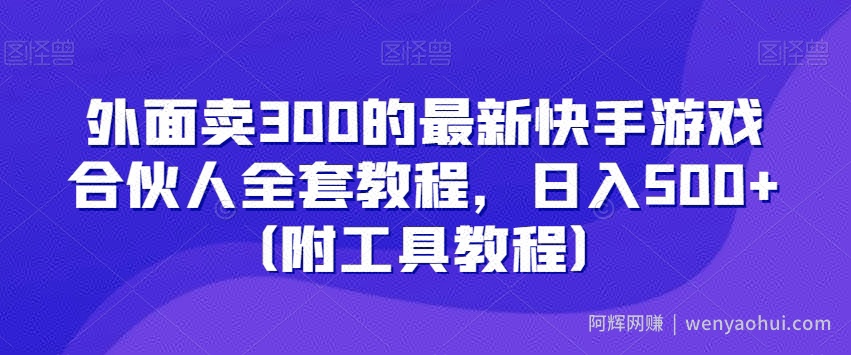 外面卖300的最新快手游戏合伙人全套教程，日入500+（附工具教程）
