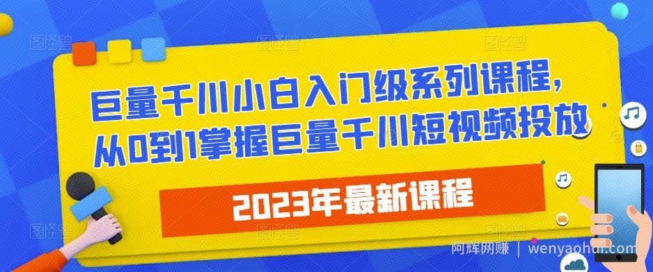 2023最新巨量千川小白入门级系列课程,从0到1掌握巨量千川短视频投放