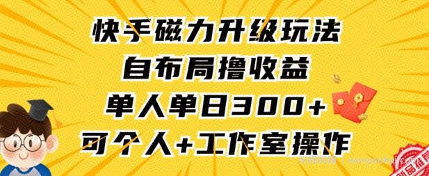 快手磁力升级玩法，自布局撸收益，单人单日300+，个人工作室均可操作【揭秘】