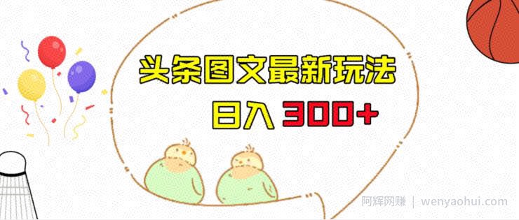 今日头条图文伪原创玩法，单号日入收益300+，轻松上手无压力【揭秘】