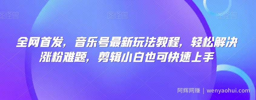 全网首发，音乐号最新玩法教程，轻松解决涨粉难题，剪辑小白也可快速上手