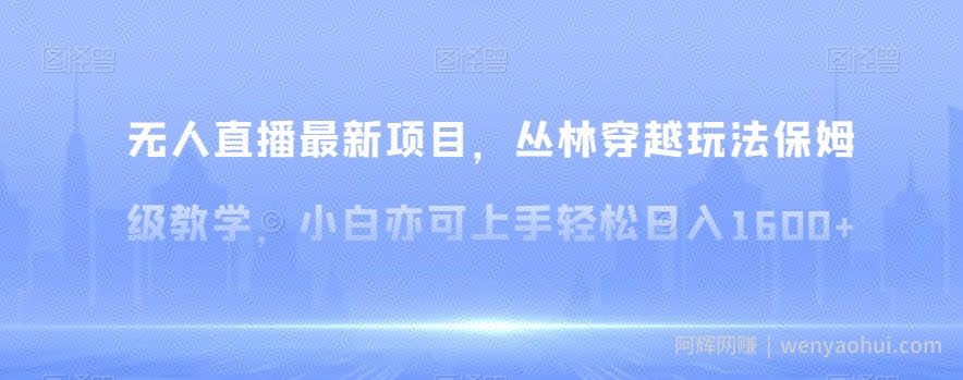 无人直播最新项目，丛林穿越玩法保姆级教学，小白亦可上手轻松日入1600+【揭秘】