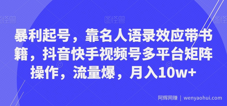 暴利起号,靠名人语录效应带书籍,抖音快手视频号多平台矩阵操作,流量爆,月入10w+