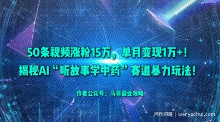 50条视频涨粉15W，单月变现1W+！揭秘AI“听故事学中药”赛道暴力玩法