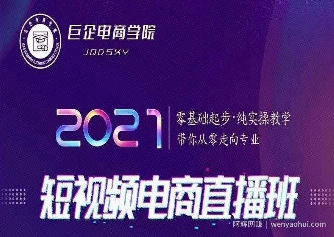巨企电商学院2021短视频电商直播班，零基础起步，纯实操教学，带你走向专业