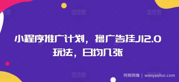 小程序推广计划，撸广告挂JI2.0玩法，日均几张