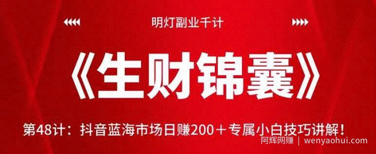 明灯副业千计—《生财锦囊》第48计:抖音蓝海市场日赚200+专属小白技巧讲解!【视频课程】