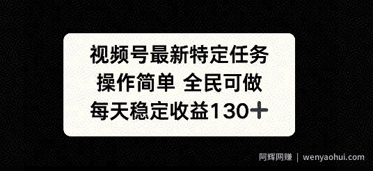 视频号最新特定任务，操作简单 全民可做，单号每天稳定收益130+