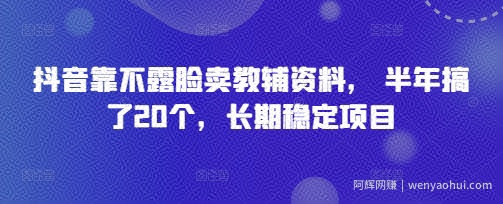 抖音靠不露脸卖教辅资料， 半年搞了20个，长期稳定项目