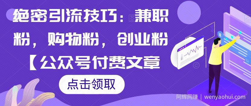 绝密引流技巧：兼zhi粉，购物粉，创业粉【公众号付费文章】