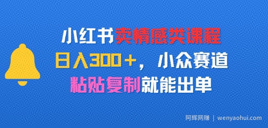 小红书卖情感类课程，日入3张+，小众赛道，粘贴复制就能出单