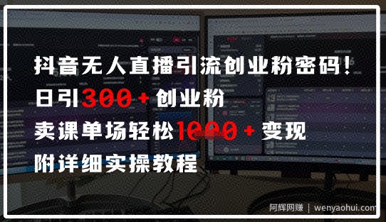 抖音无人直播引流密码，日引300+创业粉，单场轻松1k+变现，附详细实操教程