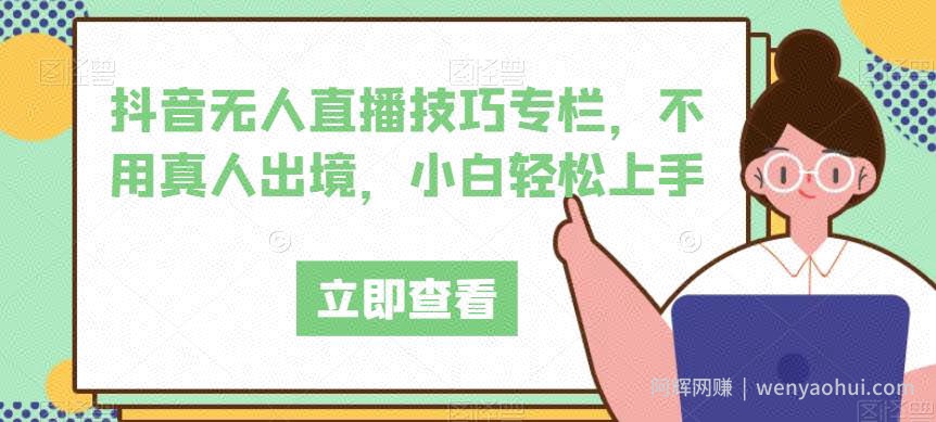 抖音无人直播技巧专栏，不用真人出境，小白轻松上手